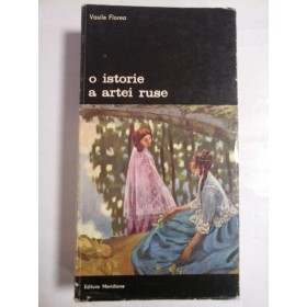   O  ISTORIE  A  ARTEI  RUSE  -  Vasile  FLOREA  -  Editura Meridiane Bucuresti, 1979 